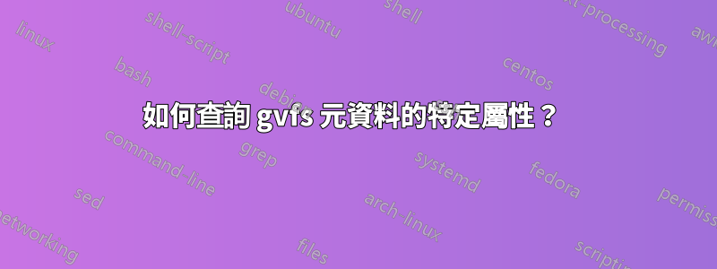 如何查詢 gvfs 元資料的特定屬性？ 