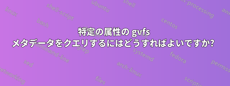 特定の属性の gvfs メタデータをクエリするにはどうすればよいですか? 