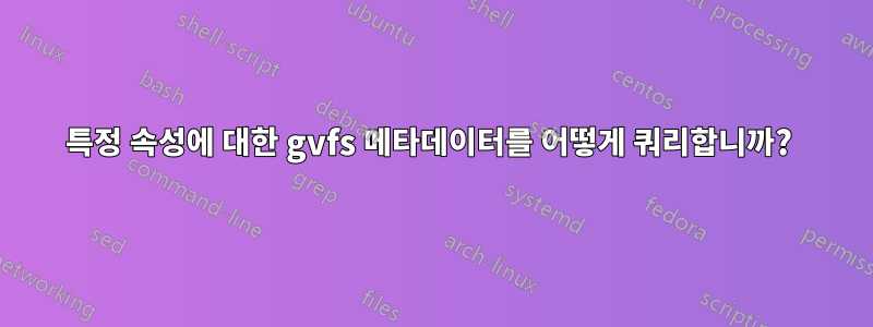 특정 속성에 대한 gvfs 메타데이터를 어떻게 쿼리합니까? 