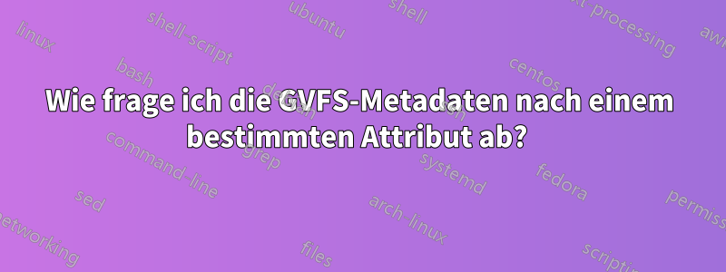 Wie frage ich die GVFS-Metadaten nach einem bestimmten Attribut ab? 