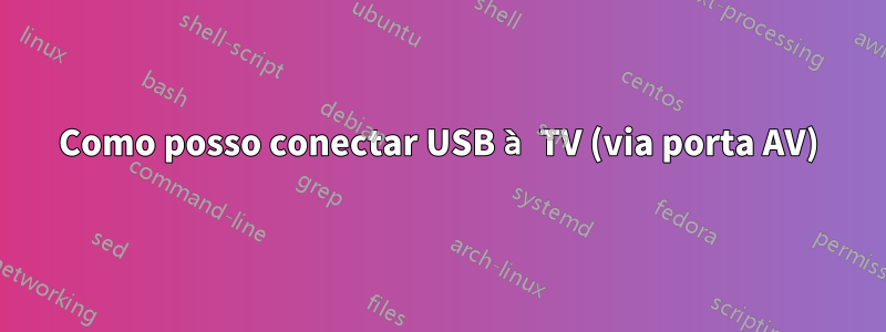 Como posso conectar USB à TV (via porta AV)