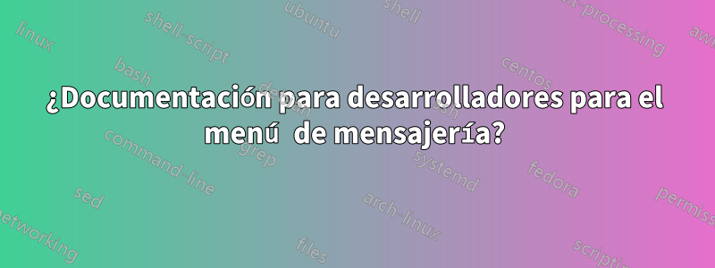 ¿Documentación para desarrolladores para el menú de mensajería?