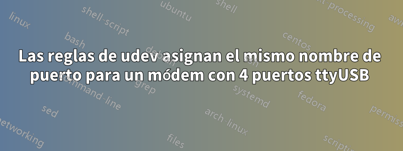 Las reglas de udev asignan el mismo nombre de puerto para un módem con 4 puertos ttyUSB