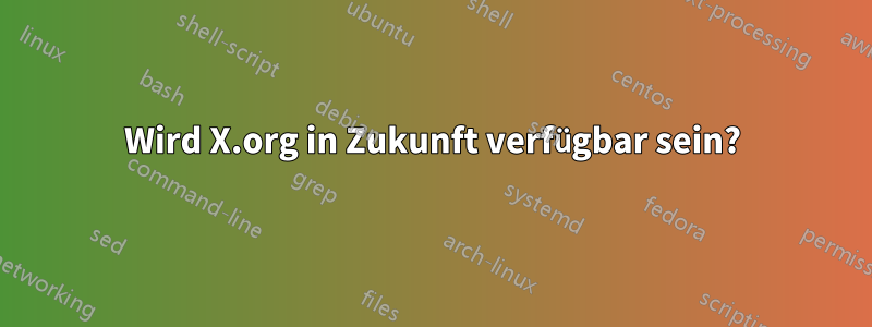 Wird X.org in Zukunft verfügbar sein?