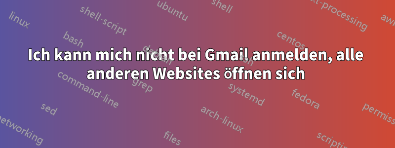 Ich kann mich nicht bei Gmail anmelden, alle anderen Websites öffnen sich