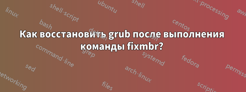 Как восстановить grub после выполнения команды fixmbr?