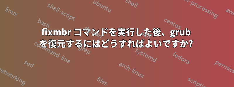 fixmbr コマンドを実行した後、grub を復元するにはどうすればよいですか?