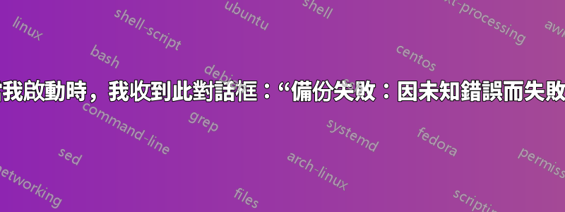 當我啟動時，我收到此對話框：“備份失敗：因未知錯誤而失敗”