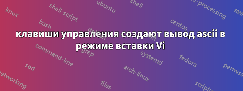 клавиши управления создают вывод ascii в режиме вставки Vi