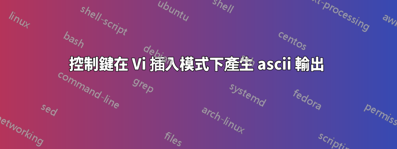 控制鍵在 Vi 插入模式下產生 ascii 輸出