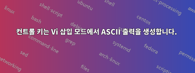 컨트롤 키는 Vi 삽입 모드에서 ASCII 출력을 생성합니다.