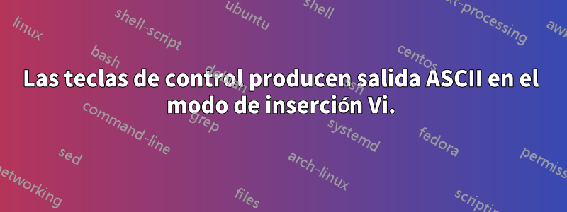 Las teclas de control producen salida ASCII en el modo de inserción Vi.