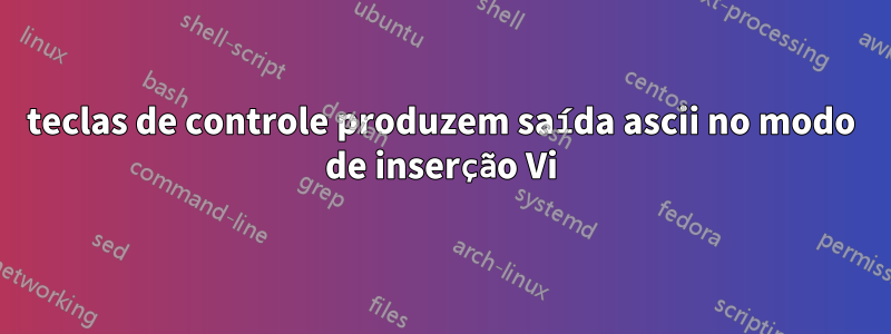 teclas de controle produzem saída ascii no modo de inserção Vi