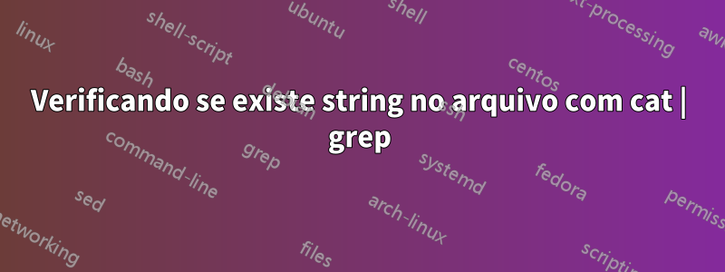 Verificando se existe string no arquivo com cat | grep
