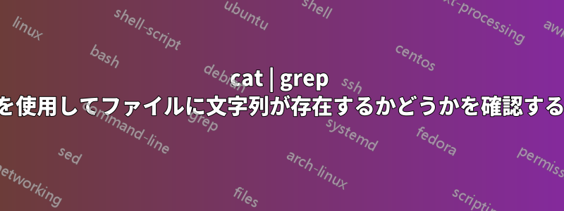 cat | grep を使用してファイルに文字列が存在するかどうかを確認する