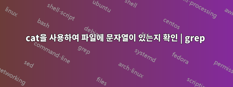 cat을 사용하여 파일에 문자열이 있는지 확인 | grep