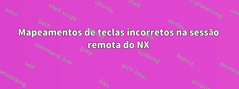 Mapeamentos de teclas incorretos na sessão remota do NX