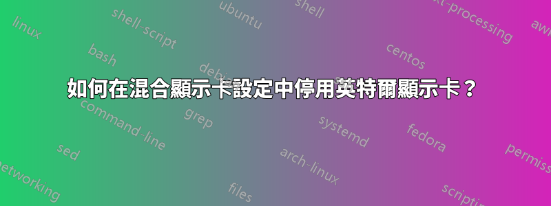 如何在混合顯示卡設定中停用英特爾顯示卡？