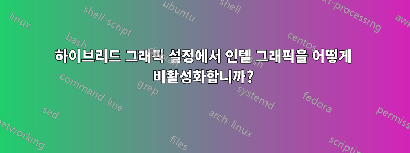 하이브리드 그래픽 설정에서 인텔 그래픽을 어떻게 비활성화합니까?