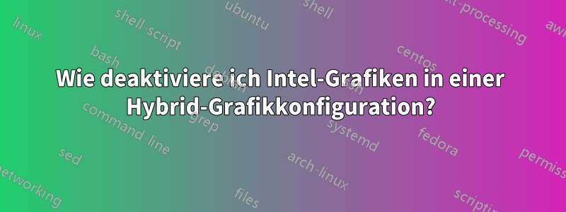 Wie deaktiviere ich Intel-Grafiken in einer Hybrid-Grafikkonfiguration?