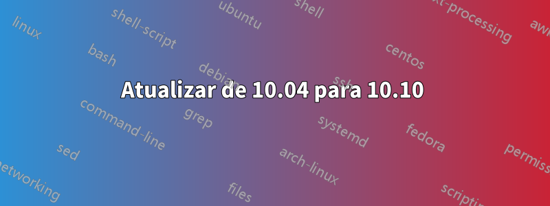 Atualizar de 10.04 para 10.10