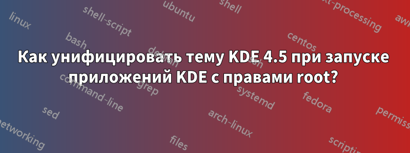 Как унифицировать тему KDE 4.5 при запуске приложений KDE с правами root?