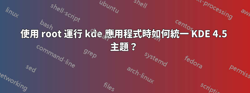 使用 root 運行 kde 應用程式時如何統一 KDE 4.5 主題？