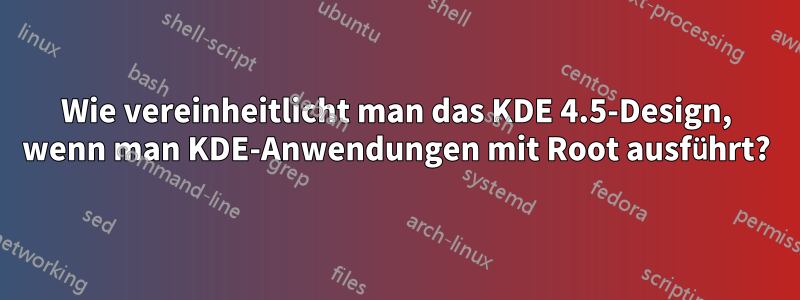 Wie vereinheitlicht man das KDE 4.5-Design, wenn man KDE-Anwendungen mit Root ausführt?