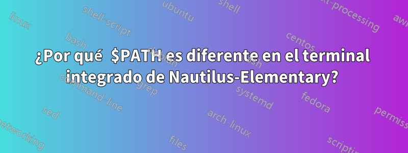 ¿Por qué $PATH es diferente en el terminal integrado de Nautilus-Elementary?