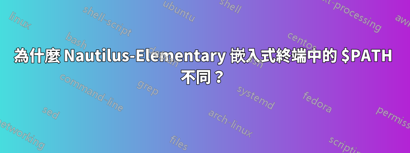 為什麼 Nautilus-Elementary 嵌入式終端中的 $PATH 不同？