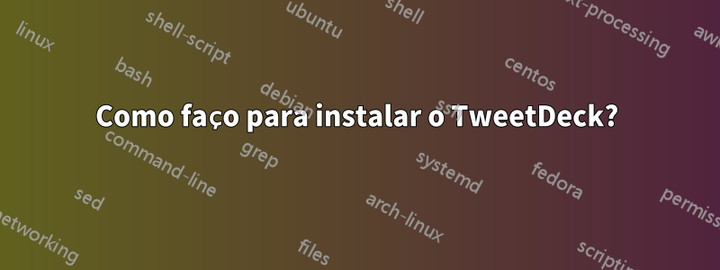 Como faço para instalar o TweetDeck?