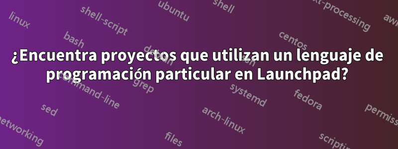 ¿Encuentra proyectos que utilizan un lenguaje de programación particular en Launchpad?