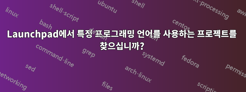 Launchpad에서 특정 프로그래밍 언어를 사용하는 프로젝트를 찾으십니까?