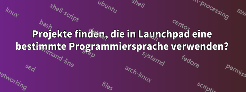 Projekte finden, die in Launchpad eine bestimmte Programmiersprache verwenden?