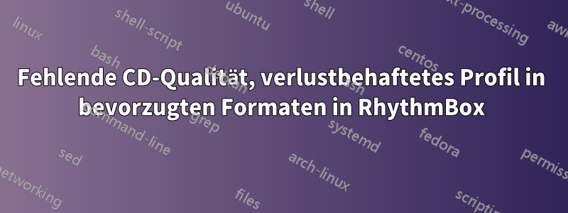 Fehlende CD-Qualität, verlustbehaftetes Profil in bevorzugten Formaten in RhythmBox