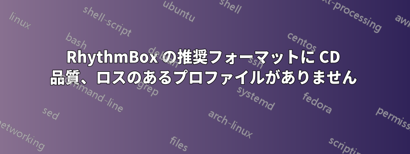 RhythmBox の推奨フォーマットに CD 品質、ロスのあるプロファイルがありません