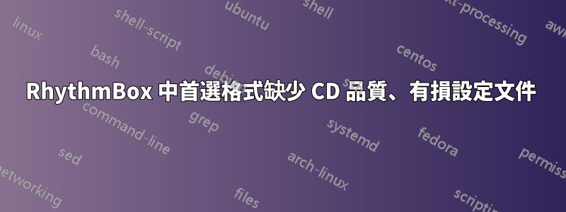 RhythmBox 中首選格式缺少 CD 品質、有損設定文件