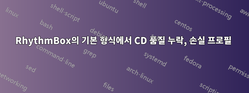 RhythmBox의 기본 형식에서 CD 품질 누락, 손실 프로필