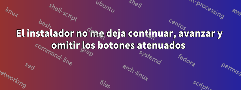 El instalador no me deja continuar, avanzar y omitir los botones atenuados 