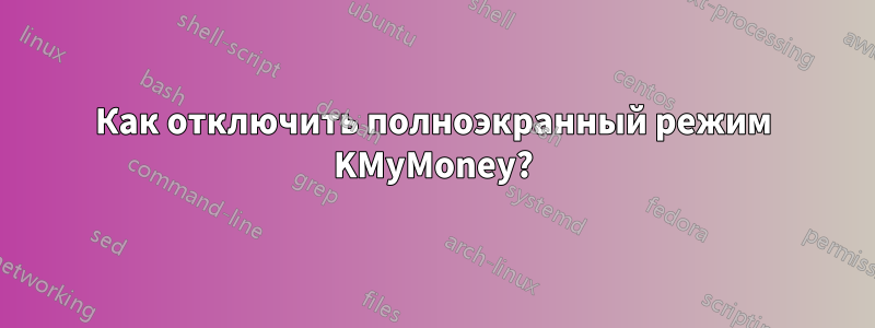 Как отключить полноэкранный режим KMyMoney?