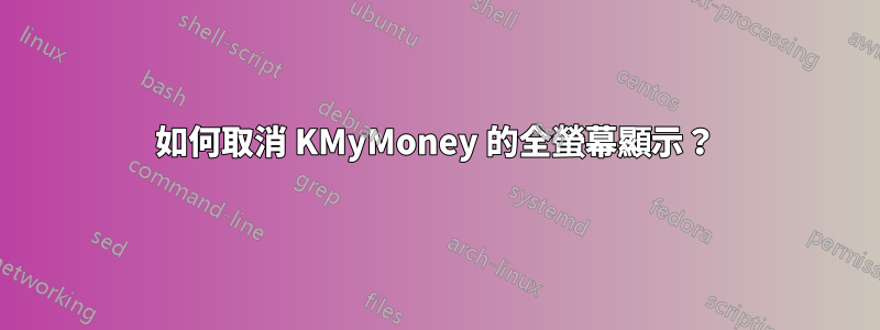 如何取消 KMyMoney 的全螢幕顯示？