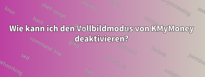 Wie kann ich den Vollbildmodus von KMyMoney deaktivieren?