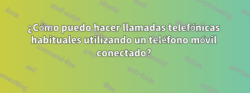 ¿Cómo puedo hacer llamadas telefónicas habituales utilizando un teléfono móvil conectado?