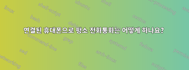 연결된 휴대폰으로 평소 전화통화는 어떻게 하나요?