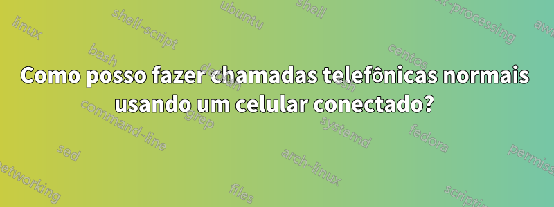 Como posso fazer chamadas telefônicas normais usando um celular conectado?