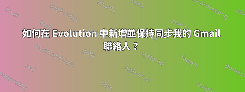 如何在 Evolution 中新增並保持同步我的 Gmail 聯絡人？