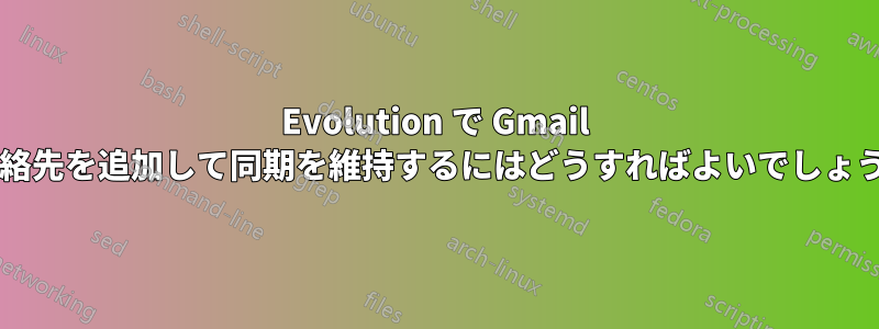 Evolution で Gmail の連絡先を追加して同期を維持するにはどうすればよいでしょうか?