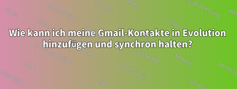 Wie kann ich meine Gmail-Kontakte in Evolution hinzufügen und synchron halten?