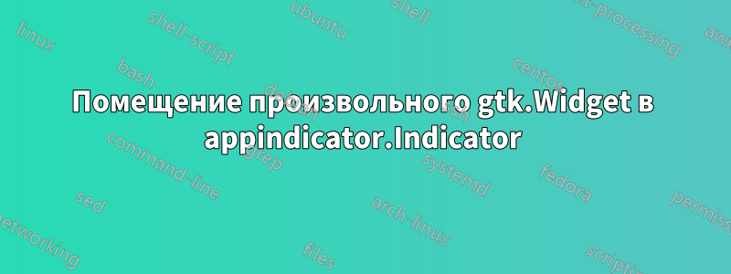 Помещение произвольного gtk.Widget в appindicator.Indicator