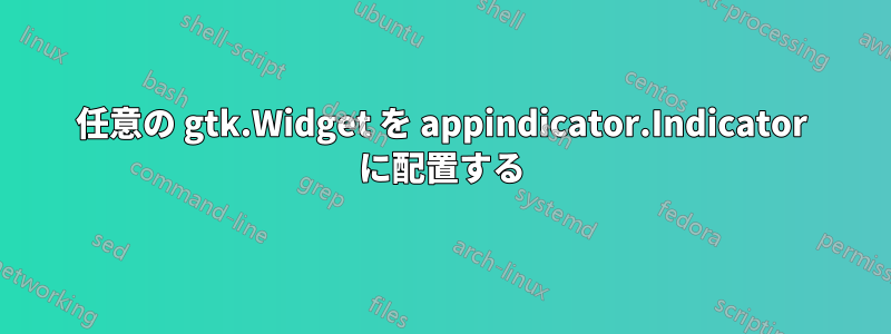 任意の gtk.Widget を appindicator.Indicator に配置する